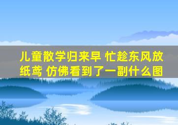 儿童散学归来早 忙趁东风放纸鸢 仿佛看到了一副什么图